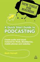 A quick start guide to podcasting : creating your own audio and visual material for iPods, Blackberries, mobile phones, and websites /