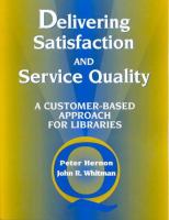 Delivering satisfaction and service quality : a customer-based approach for libraries /