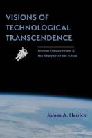 Visions of technological transcendence : human enhancement and the rhetoric of the future /