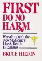 First, do no harm : wrestling with the new medicine's life & death dilemmas /