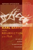 Karl Barth and the resurrection of the flesh : the loss of the body in participatory eschatology /