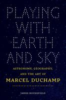 Playing with earth and sky : astronomy, geography, and the art of Marcel Duchamp /