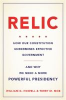 Relic : how our constitution undermines effective government, and why we need a more powerful presidency /