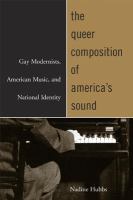 The queer composition of America's sound : gay modernists, American music, and national identity /