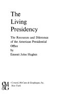The living Presidency; the resources and dilemmas of the American Presidential office.