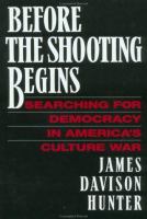 Before the shooting begins : searching for democracy in America's culture war /