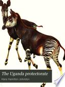 The Uganda protectorate; an attempt to give some description of the physical geography, botany, zoology, anthropology, languages and history of the territories under British protection in East Central Africa, between the Congo Free State and the Rift Valley and between the first degree of south latitude and the fifth degree of north latitude,