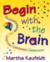 Begin with the brain : orchestrating the learner-centered classroom /