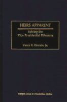 Heirs apparent : solving the vice presidential dilemma /
