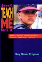 Just teach me, Mrs. K. : talking, reading, and writing with resistant adolescent learners /