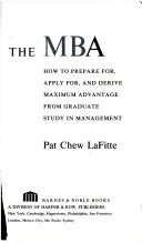 The MBA : how to prepare for, plan for, and derive maximum advantage from graduate study in management /
