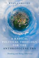 A radical political theology for the anthropocene era : thinking and being otherwise /