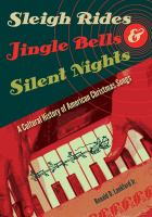 Sleigh rides, jingle bells, & silent nights : a cultural history of American Christmas songs /