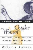 Daughters of light : Quaker women preaching and prophesying in the colonies and abroad, 1700-1775 /