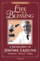 Life is a blessing : a biography of Jérôme Lejeune, geneticist, doctor, father /