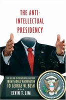 The anti-intellectual presidency : the decline of presidential rhetoric from George Washington to George W. Bush /