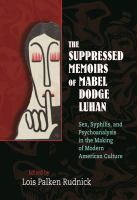 The suppressed memoirs of Mabel Dodge Luhan : sex, syphilis, and psychoanalysis in the making of modern American culture /