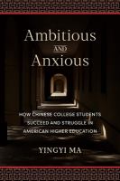 Ambitious and anxious : how Chinese college students succeed and struggle in American higher education /