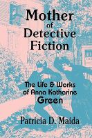 Mother of detective fiction : the life and works of Anna Katharine Green /