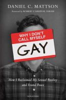 Why I don't call myself gay : how I reclaimed my sexual reality and found peace /