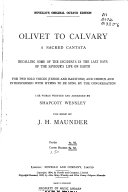 Olivet to Calvary : a sacred cantata : recalling some of the incidents in the last days of the Saviour's life on earth : for two solo voices (tenor and baritone) and chorus and interspersed with hymns to be sung by the congregation /