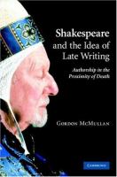 Shakespeare and the idea of late writing : authorship in the proximity of death /