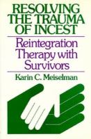 Resolving the trauma of incest : reintegration therapy with survivors /