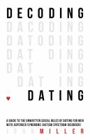 Decoding dating : a guide to the unwritten social rules of dating for men with Asperger syndrome (autism spectrum disorder) /