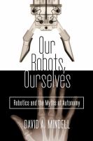 Our robots, ourselves : robotics and the myths of autonomy /