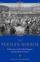 The Persian mirror : French reflections of the Safavid empire in early modern France /