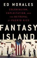 Fantasy island : colonialism, exploitation, and the betrayal of Puerto Rico /