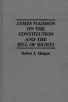 James Madison on the Constitution and the Bill of Rights /