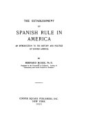 The establishment of Spanish rule in America; an introduction to the history and politics of Spanish America.