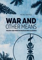 War and other means : violence and power in Houaïlou (New Caledonia) /