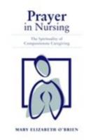 Prayer in nursing : the spirituality of compassionate caregiving /
