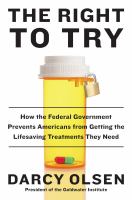 The right to try : how the federal government prevents Americans from getting the life-saving treatments they need /