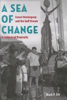 A sea of change : Ernest Hemingway and the Gulf Stream : a contextual biography /