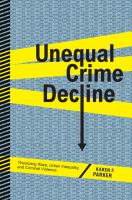 Unequal crime decline : theorizing race, urban inequality, and criminal violence /