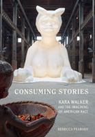 Consuming stories : Kara Walker and the imagining of American race /