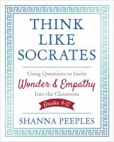 Think like Socrates : using questions to invite wonder and empathy into the classroom, grades 4-12 /