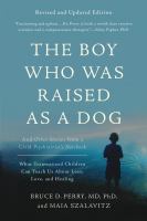The boy who was raised as a dog : and other stories from a child psychiatrist's notebook : what traumatized children can teach us about loss, love, and healing /