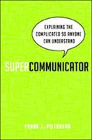 Supercommunicator : explaining the complicated so anyone can understand /