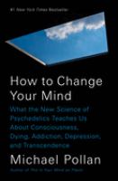 How to change your mind : what the new science of psychedelics teaches us about consciousness, dying, addiction, depression, and transcendence /