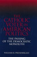 The Catholic voter in American politics : the passing of the Democratic monolith /