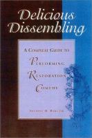 Delicious dissembling : a compleat guide to performing restoration comedy /