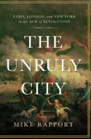 The unruly city : Paris, London and New York in the age of revolution /