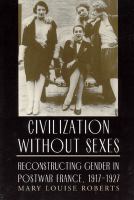 Civilization without sexes : reconstructing gender in postwar France, 1917-1927 /