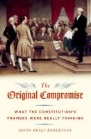 The original compromise : what the Constitution's framers were really thinking /