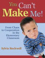 You can't make me! : from chaos to cooperation in the elementary classroom /