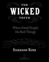 The wicked truth : when good people do bad things /